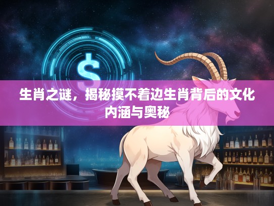 生肖之谜，揭秘摸不着边生肖背后的文化内涵与奥秘