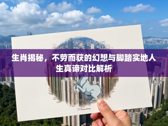 生肖揭秘，不劳而获的幻想与脚踏实地人生真谛对比解析