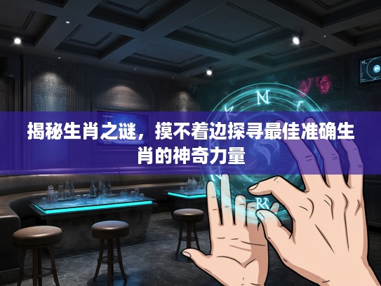 揭秘生肖之谜，摸不着边探寻最佳准确生肖的神奇力量