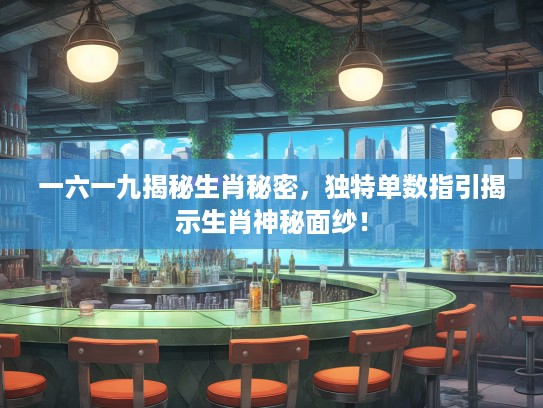 一六一九揭秘生肖秘密，独特单数指引揭示生肖神秘面纱！
