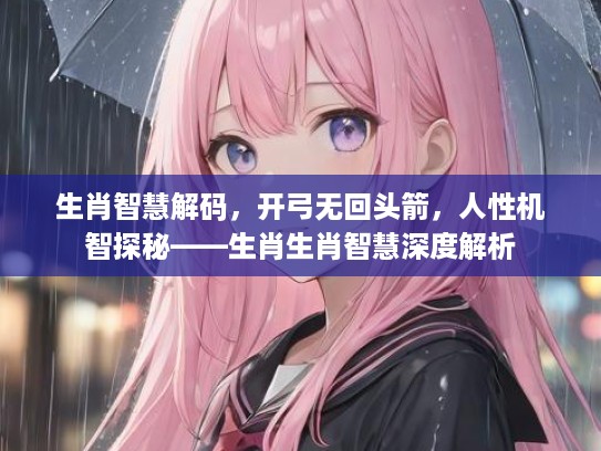 生肖智慧解码，开弓无回头箭，人性机智探秘——生肖生肖智慧深度解析