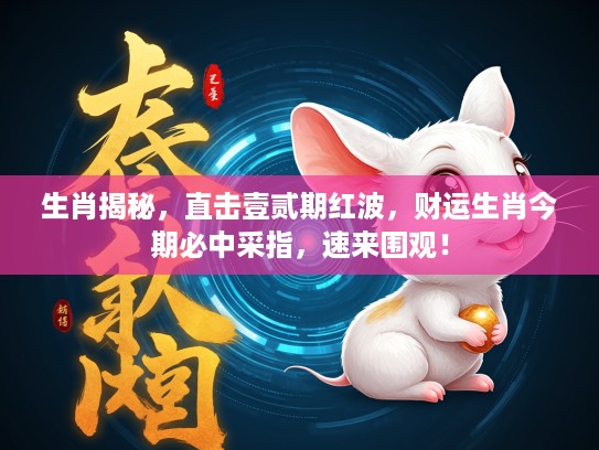 生肖揭秘，直击壹贰期红波，财运生肖今期必中采指，速来围观！