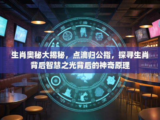 生肖奥秘大揭秘，点滴归公指，探寻生肖背后智慧之光背后的神奇原理