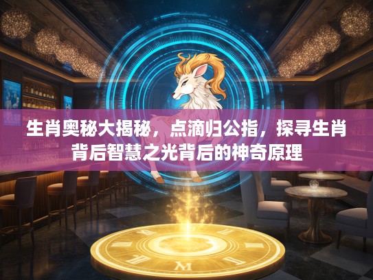 生肖奥秘大揭秘，点滴归公指，探寻生肖背后智慧之光背后的神奇原理