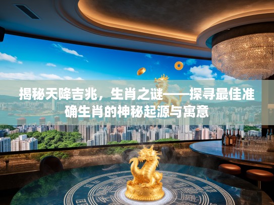 揭秘天降吉兆，生肖之谜——探寻最佳准确生肖的神秘起源与寓意