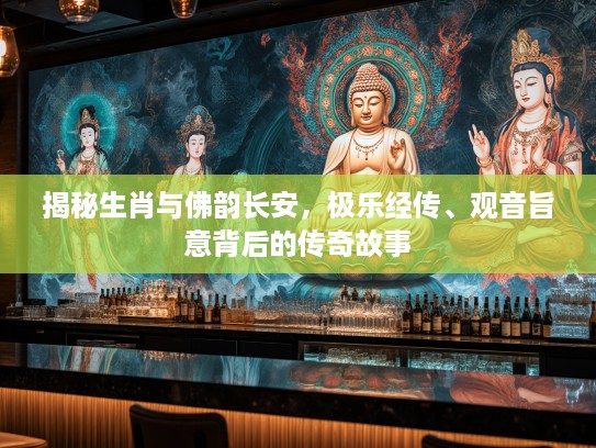 揭秘生肖与佛韵长安，极乐经传、观音旨意背后的传奇故事