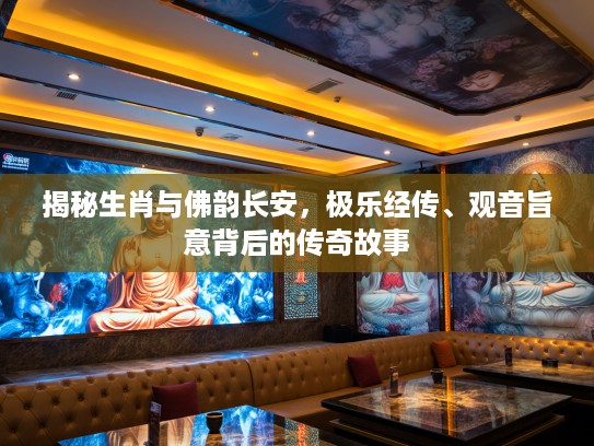 揭秘生肖与佛韵长安，极乐经传、观音旨意背后的传奇故事