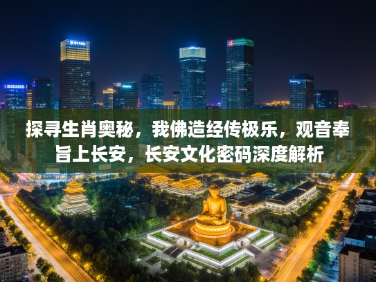 探寻生肖奥秘，我佛造经传极乐，观音奉旨上长安，长安文化密码深度解析