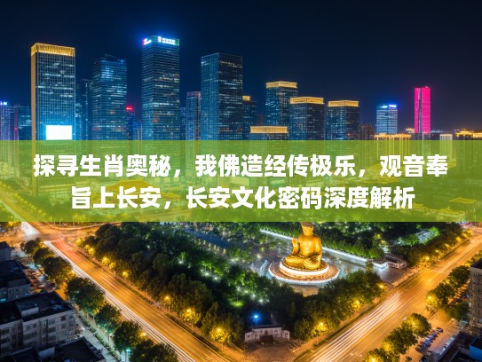 探寻生肖奥秘，我佛造经传极乐，观音奉旨上长安，长安文化密码深度解析