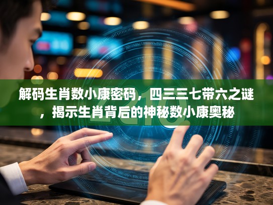 解码生肖数小康密码，四三三七带六之谜，揭示生肖背后的神秘数小康奥秘