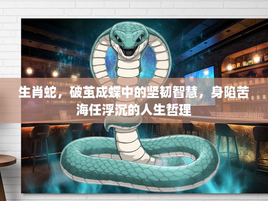 生肖蛇，破茧成蝶中的坚韧智慧，身陷苦海任浮沉的人生哲理