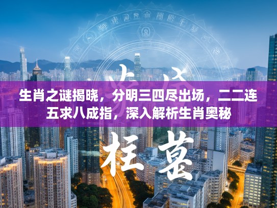 生肖之谜揭晓，分明三四尽出场，二二连五求八成指，深入解析生肖奥秘