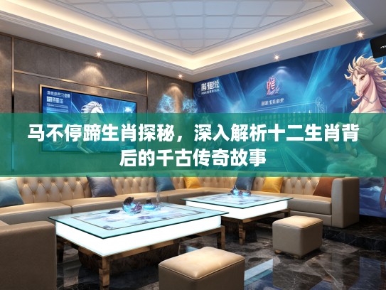 马不停蹄生肖探秘，深入解析十二生肖背后的千古传奇故事