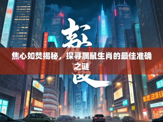 焦心如焚揭秘，探寻属鼠生肖的最佳准确之谜