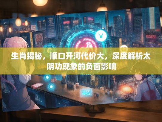 生肖揭秘，顺口开河代价大，深度解析太阴功现象的负面影响