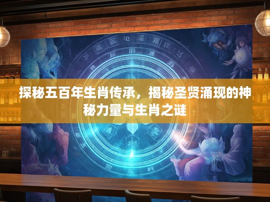 探秘五百年生肖传承，揭秘圣贤涌现的神秘力量与生肖之谜