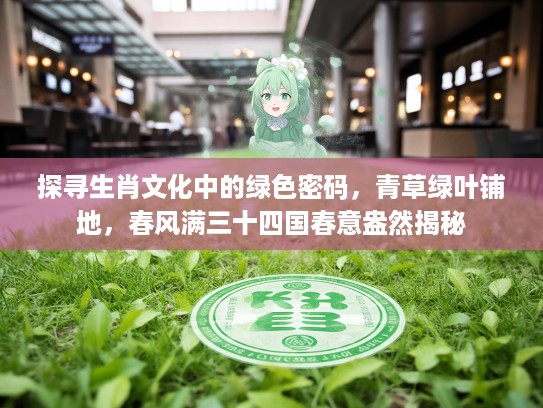 探寻生肖文化中的绿色密码，青草绿叶铺地，春风满三十四国春意盎然揭秘