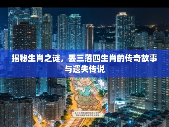 揭秘生肖之谜，丢三落四生肖的传奇故事与遗失传说