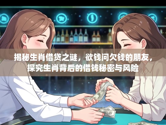 揭秘生肖借贷之谜，欲钱问欠钱的朋友，探究生肖背后的借钱秘密与风险