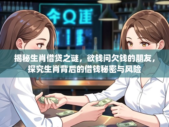 揭秘生肖借贷之谜，欲钱问欠钱的朋友，探究生肖背后的借钱秘密与风险