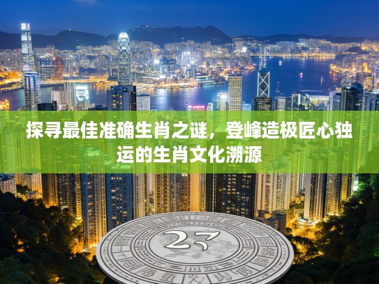 探寻最佳准确生肖之谜，登峰造极匠心独运的生肖文化溯源