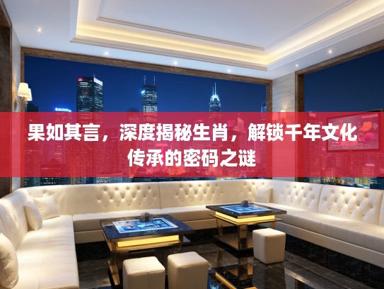 果如其言，深度揭秘生肖，解锁千年文化传承的密码之谜