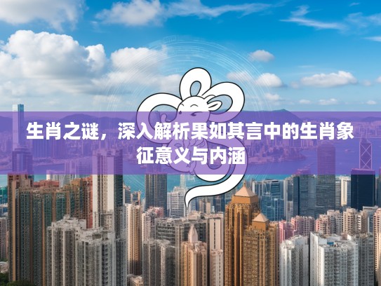 生肖之谜，深入解析果如其言中的生肖象征意义与内涵