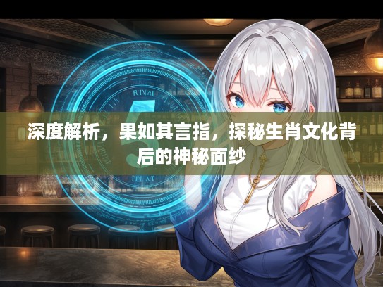 深度解析，果如其言指，探秘生肖文化背后的神秘面纱
