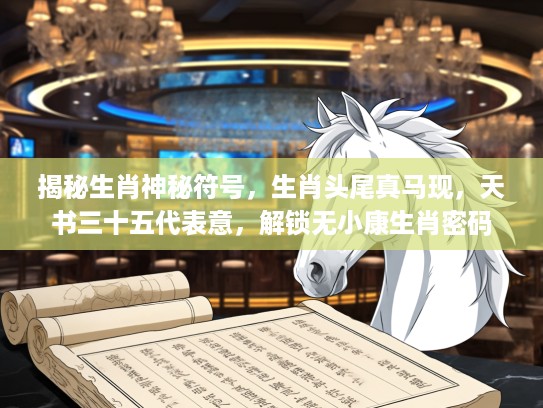 揭秘生肖神秘符号，生肖头尾真马现，天书三十五代表意，解锁无小康生肖密码