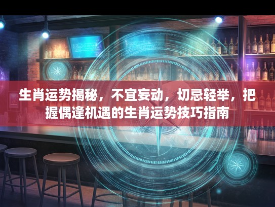 生肖运势揭秘，不宜妄动，切忌轻举，把握偶逢机遇的生肖运势技巧指南