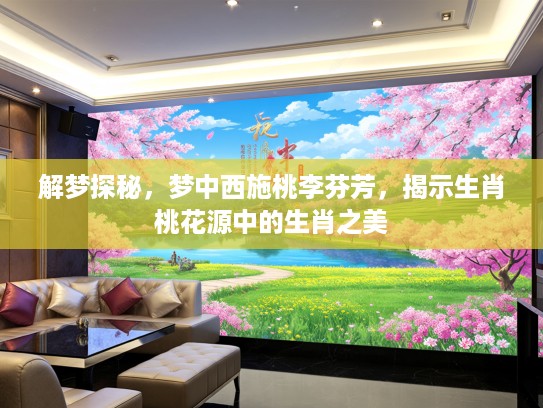 解梦探秘，梦中西施桃李芬芳，揭示生肖桃花源中的生肖之美