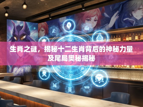 生肖之谜，揭秘十二生肖背后的神秘力量及尾局奥秘揭秘