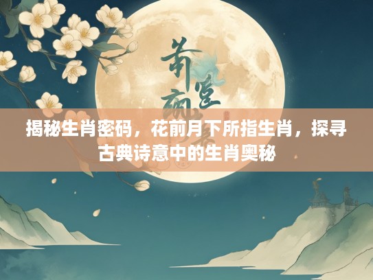 揭秘生肖密码，花前月下所指生肖，探寻古典诗意中的生肖奥秘