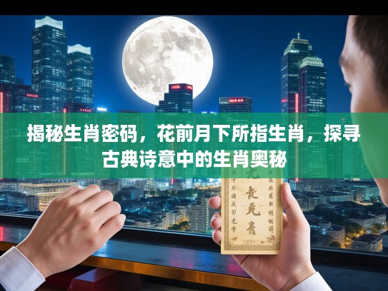 揭秘生肖密码，花前月下所指生肖，探寻古典诗意中的生肖奥秘