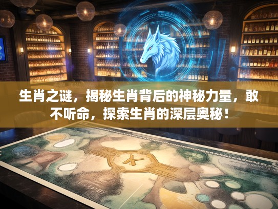 生肖之谜，揭秘生肖背后的神秘力量，敢不听命，探索生肖的深层奥秘！