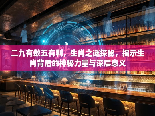 二九有数五有利，生肖之谜探秘，揭示生肖背后的神秘力量与深层意义