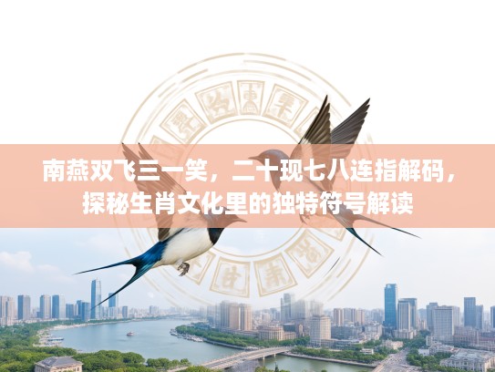 南燕双飞三一笑，二十现七八连指解码，探秘生肖文化里的独特符号解读