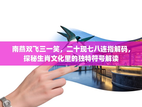 南燕双飞三一笑，二十现七八连指解码，探秘生肖文化里的独特符号解读