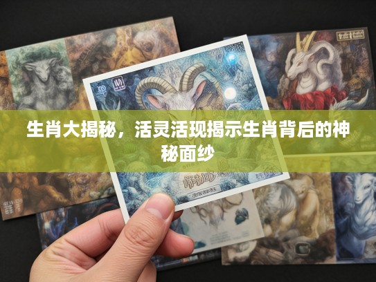 生肖大揭秘，活灵活现揭示生肖背后的神秘面纱