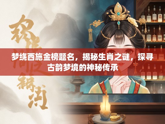 梦绕西施金榜题名，揭秘生肖之谜，探寻古韵梦境的神秘传承