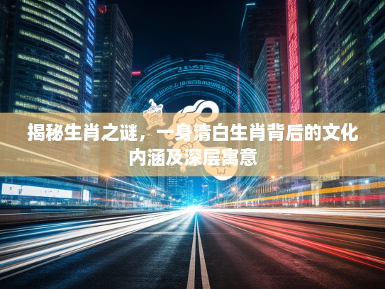 揭秘生肖之谜，一身清白生肖背后的文化内涵及深层寓意