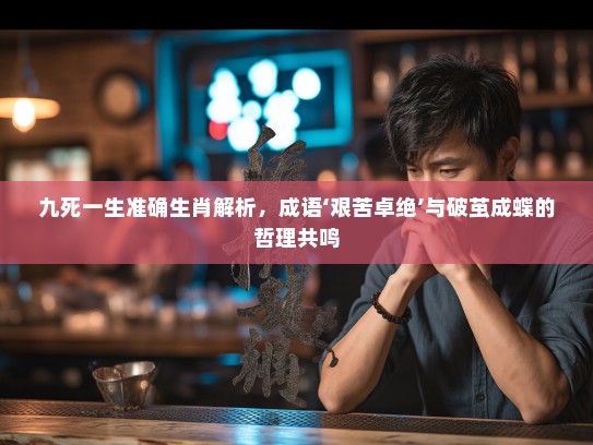 九死一生准确生肖解析，成语‘艰苦卓绝’与破茧成蝶的哲理共鸣