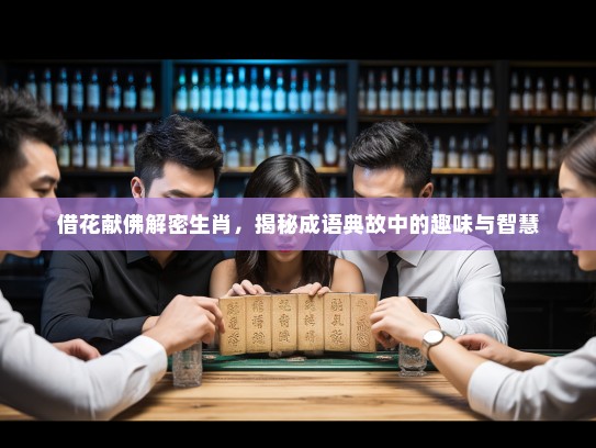 借花献佛解密生肖，揭秘成语典故中的趣味与智慧