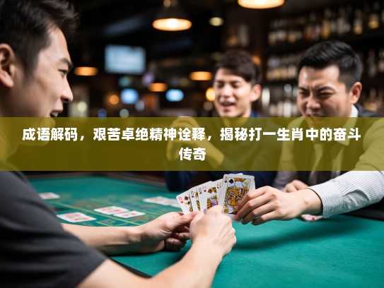 成语解码，艰苦卓绝精神诠释，揭秘打一生肖中的奋斗传奇