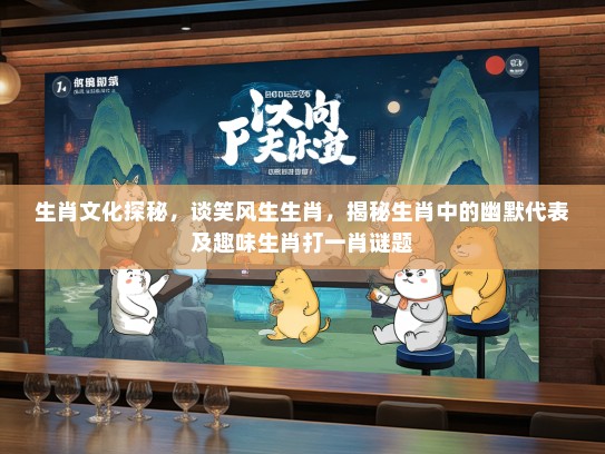 生肖文化探秘，谈笑风生生肖，揭秘生肖中的幽默代表及趣味生肖打一肖谜题