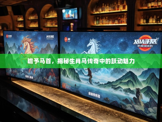 瞻予马首，揭秘生肖马传奇中的跃动魅力