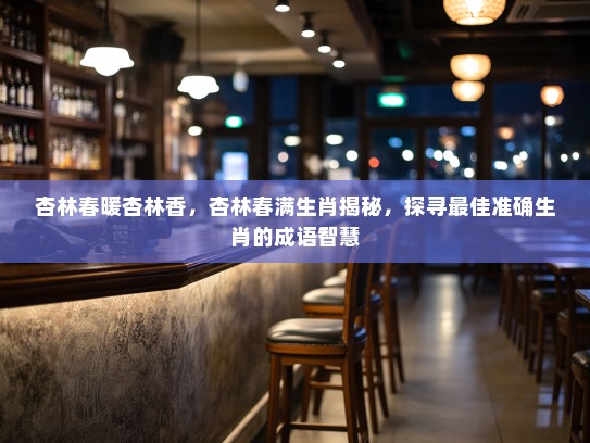 杏林春暖杏林香，杏林春满生肖揭秘，探寻最佳准确生肖的成语智慧