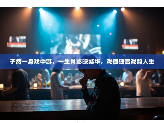 孑然一身戏中游，一生肖影映繁华，戏痴独赏戏韵人生