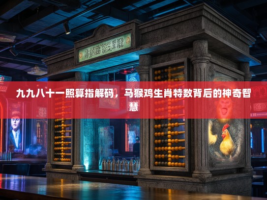 九九八十一照算指解码，马猴鸡生肖特数背后的神奇智慧