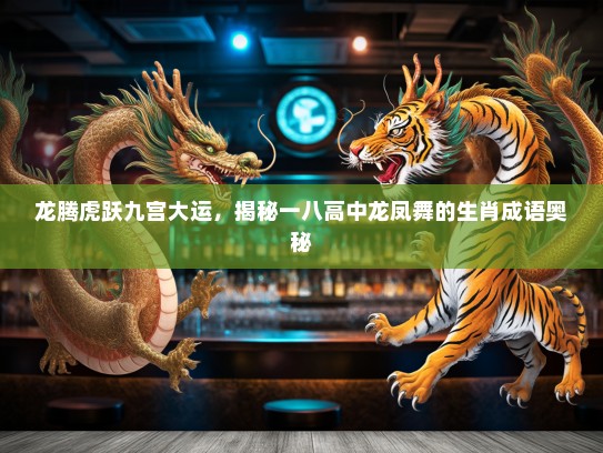 龙腾虎跃九宫大运，揭秘一八高中龙凤舞的生肖成语奥秘